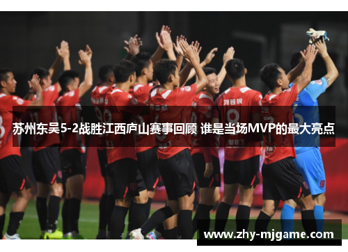 苏州东吴5-2战胜江西庐山赛事回顾 谁是当场MVP的最大亮点