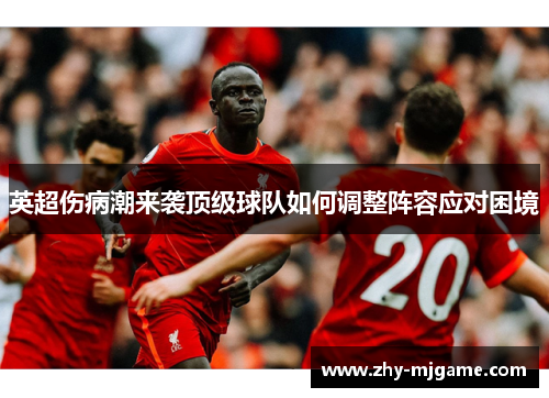 英超伤病潮来袭顶级球队如何调整阵容应对困境