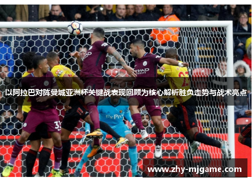 以阿拉巴对阵曼城亚洲杯关键战表现回顾为核心解析胜负走势与战术亮点