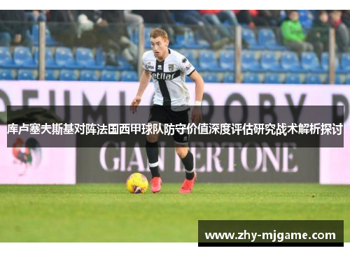 库卢塞夫斯基对阵法国西甲球队防守价值深度评估研究战术解析探讨
