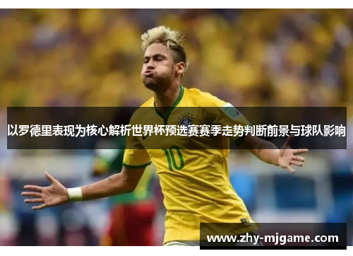 以罗德里表现为核心解析世界杯预选赛赛季走势判断前景与球队影响