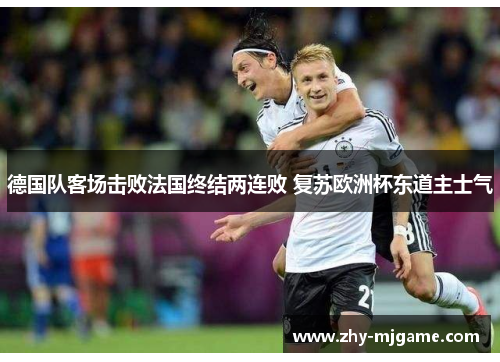德国队客场击败法国终结两连败 复苏欧洲杯东道主士气