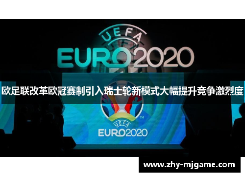 欧足联改革欧冠赛制引入瑞士轮新模式大幅提升竞争激烈度