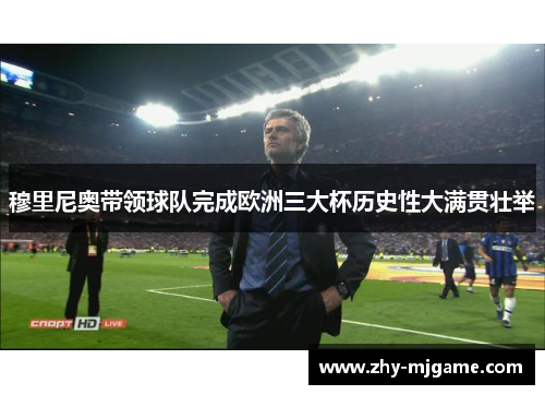 穆里尼奥带领球队完成欧洲三大杯历史性大满贯壮举